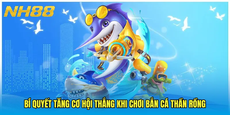 Bí quyết tăng cơ hội thắng khi chơi Bắn cá thần rồng
