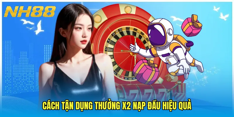 Cách tận dụng Thưởng x2 nạp đầu hiệu quả