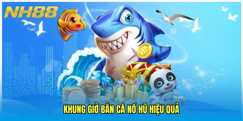Khung giờ bắn cá nổ hũ hiệu quả