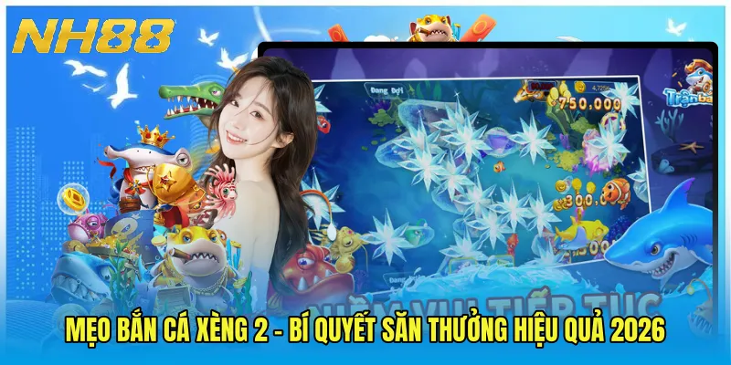 Mẹo Bắn Cá Xèng 2 - Bí Quyết Săn Thưởng Hiệu Quả 2026