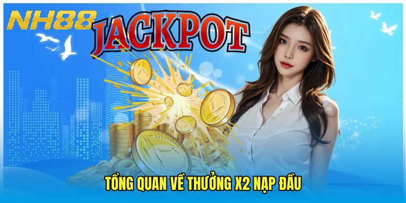 Tổng quan về Thưởng x2 nạp đầu